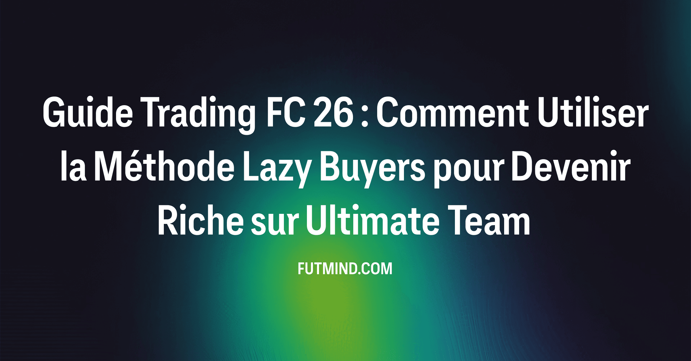 Guide Trading FC 26 : Comment Utiliser la Méthode Lazy Buyers pour Devenir Riche sur Ultimate Team