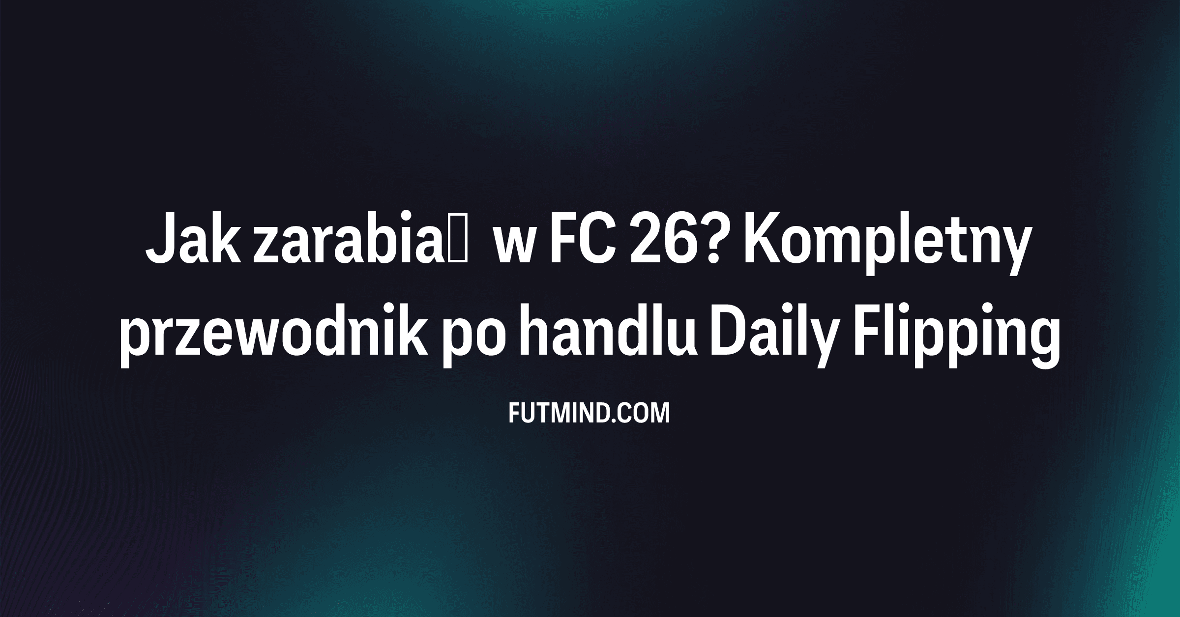 Jak zarabiać w FC 26? Kompletny przewodnik po handlu Daily Flipping