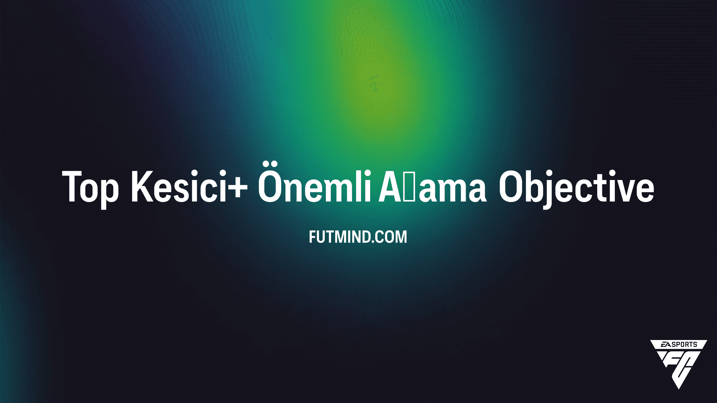 FC 25 Top Kesici+ Önemli Aşama Objective Rehberi ve Detayları